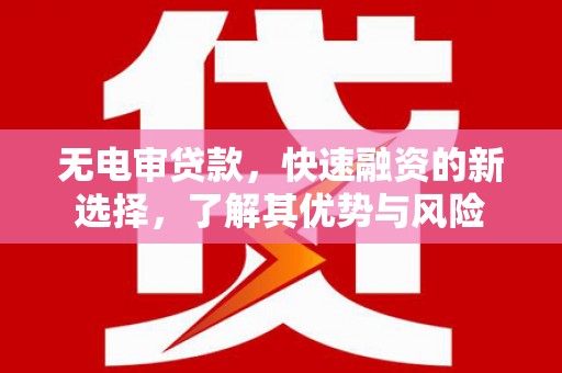 点军无电审贷款，快速融资的新选择，了解其优势与风险