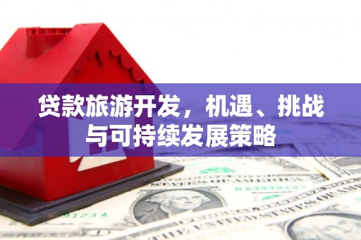 点军贷款旅游开发，机遇、挑战与可持续发展策略