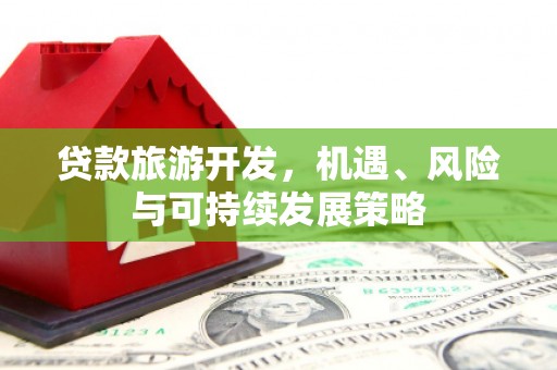 点军贷款旅游开发，机遇、风险与可持续发展策略