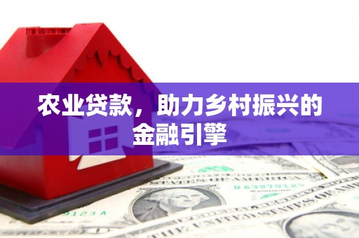 点军农业贷款，助力乡村振兴的金融引擎