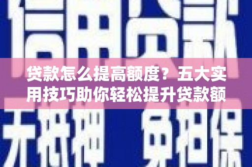 点军贷款怎么提高额度？五大实用技巧助你轻松提升贷款额度