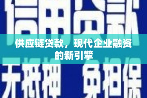 点军供应链贷款，现代企业融资的新引擎