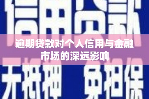 点军逾期贷款对个人信用与金融市场的深远影响