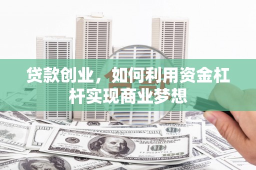 点军贷款创业，如何利用资金杠杆实现商业梦想