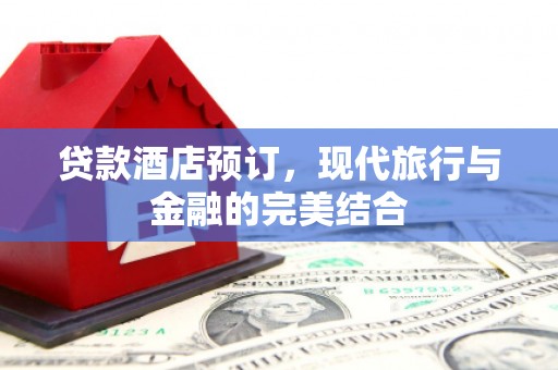 点军贷款酒店预订，现代旅行与金融的完美结合