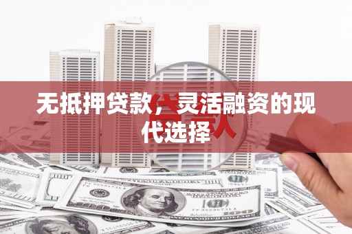 点军无抵押贷款，灵活融资的现代选择