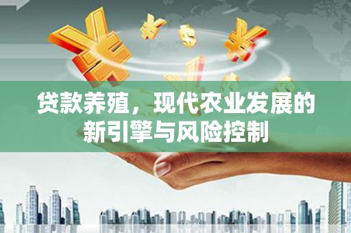 点军贷款养殖，现代农业发展的新引擎与风险控制