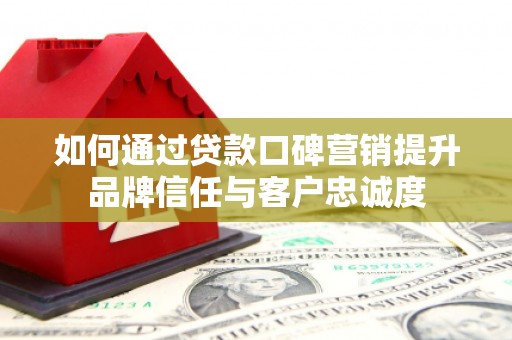 点军如何通过贷款口碑营销提升品牌信任与客户忠诚度