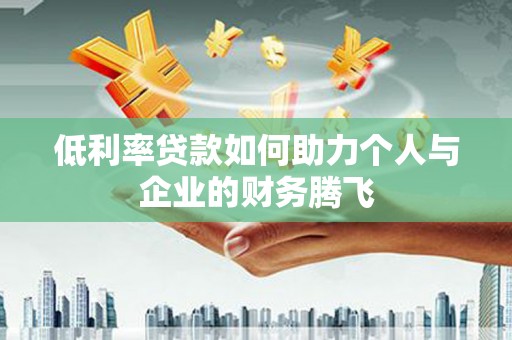 点军低利率贷款如何助力个人与企业的财务腾飞