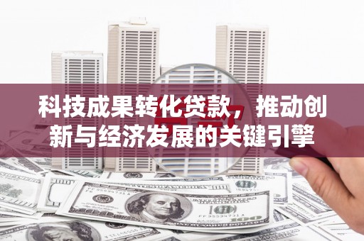点军科技成果转化贷款，推动创新与经济发展的关键引擎
