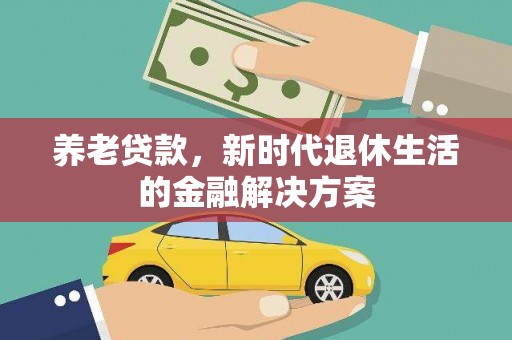 点军养老贷款，新时代退休生活的金融解决方案
