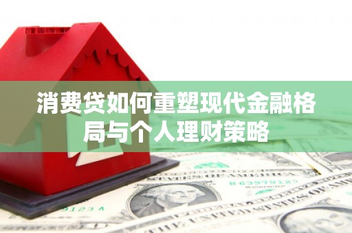 点军消费贷如何重塑现代金融格局与个人理财策略