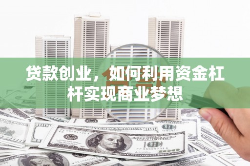 点军贷款创业，如何利用资金杠杆实现商业梦想