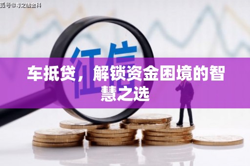 点军车抵贷，解锁资金困境的智慧之选