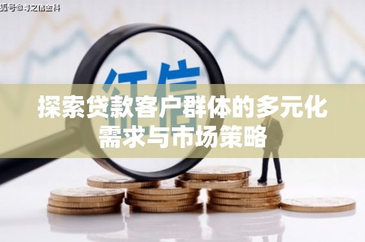 点军探索贷款客户群体的多元化需求与市场策略