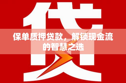 点军保单质押贷款，解锁现金流的智慧之选