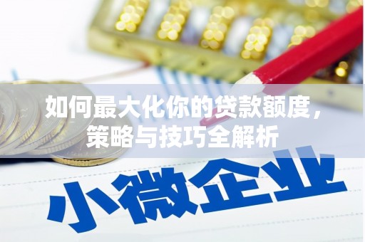 点军如何最大化你的贷款额度，策略与技巧全解析
