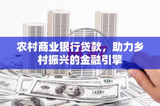 点军农村商业银行贷款，助力乡村振兴的金融引擎
