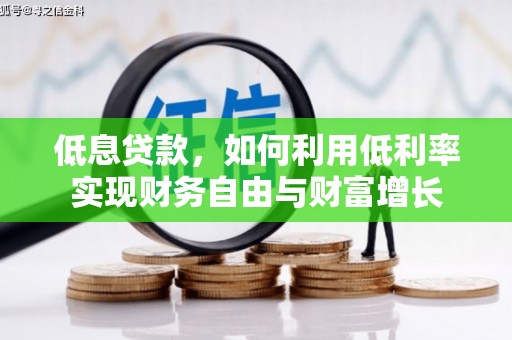 点军低息贷款，如何利用低利率实现财务自由与财富增长