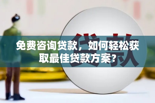 点军免费咨询贷款，如何轻松获取最佳贷款方案？